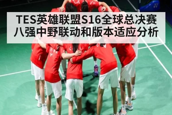 TES英雄联盟S16全球总决赛八强中野联动和版本适应分析